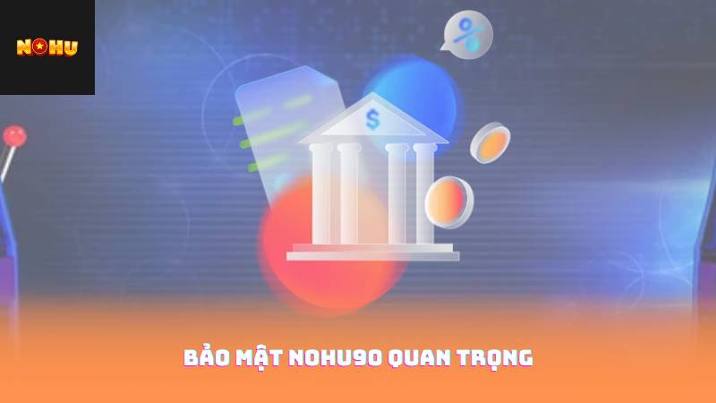 Bảo Mật Nohu90 Quan Trọng 