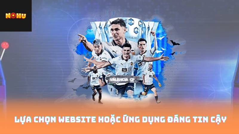 Lựa chọn website hoặc ứng dụng đáng tin cậy