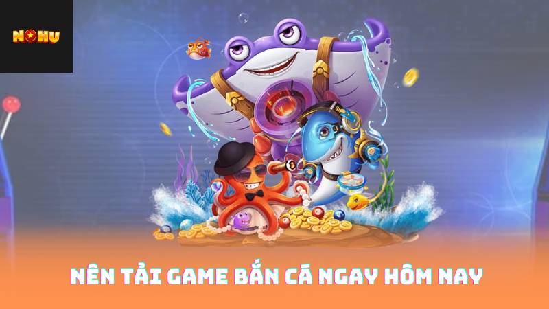 Nên Tải Game Bắn Cá Ngay Hôm Nay