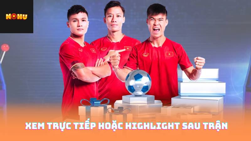 Xem trực tiếp hoặc highlight sau trận